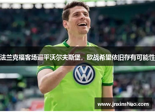 法兰克福客场逼平沃尔夫斯堡，欧战希望依旧存有可能性
