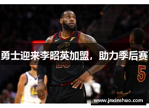 勇士迎来李昭英加盟，助力季后赛