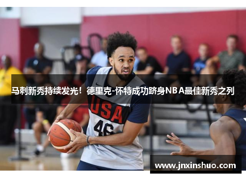 马刺新秀持续发光！德里克-怀特成功跻身NBA最佳新秀之列