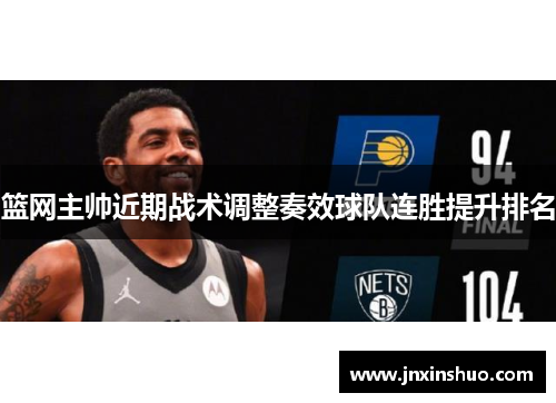 篮网主帅近期战术调整奏效球队连胜提升排名