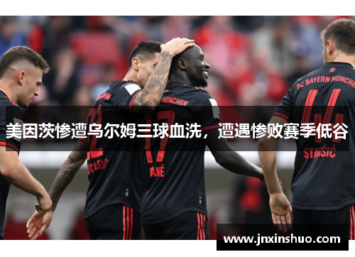 美因茨惨遭乌尔姆三球血洗，遭遇惨败赛季低谷