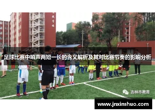 足球比赛中哨声两短一长的含义解析及其对比赛节奏的影响分析