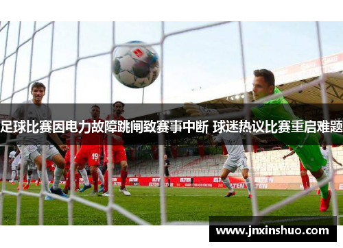 足球比赛因电力故障跳闸致赛事中断 球迷热议比赛重启难题