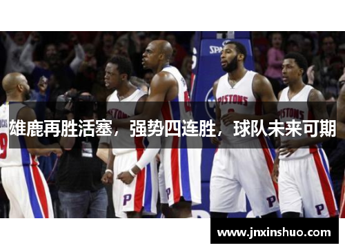 雄鹿再胜活塞，强势四连胜，球队未来可期