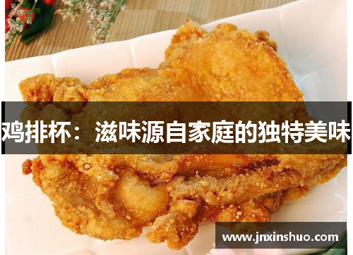 鸡排杯：滋味源自家庭的独特美味