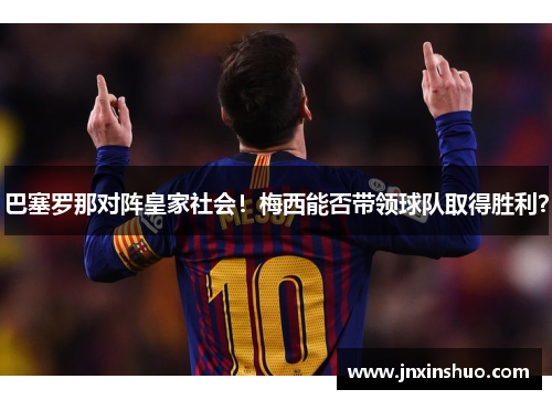 巴塞罗那对阵皇家社会！梅西能否带领球队取得胜利？