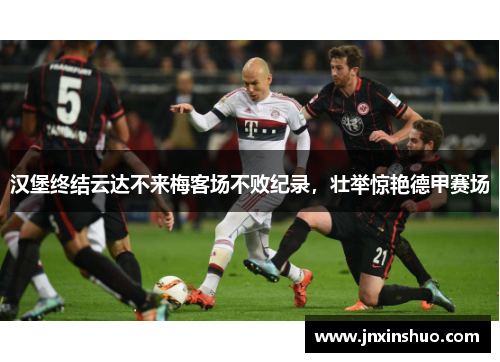 汉堡终结云达不来梅客场不败纪录，壮举惊艳德甲赛场