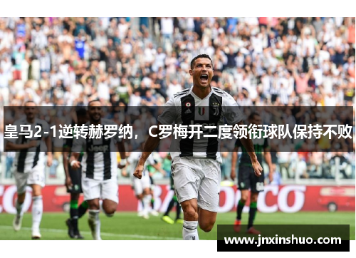 皇马2-1逆转赫罗纳，C罗梅开二度领衔球队保持不败