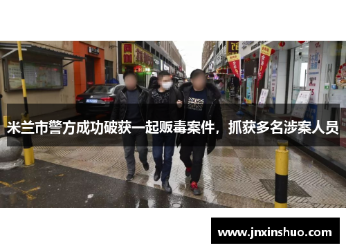 米兰市警方成功破获一起贩毒案件，抓获多名涉案人员