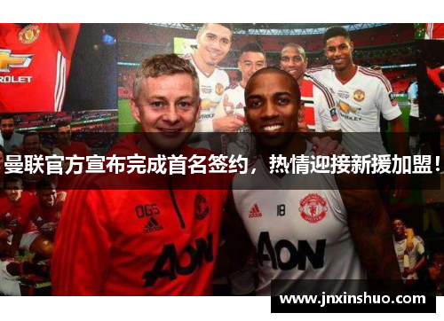曼联官方宣布完成首名签约，热情迎接新援加盟！