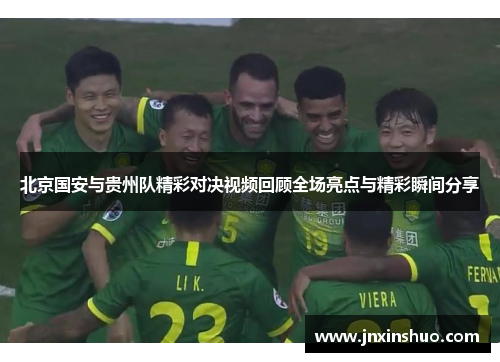 北京国安与贵州队精彩对决视频回顾全场亮点与精彩瞬间分享