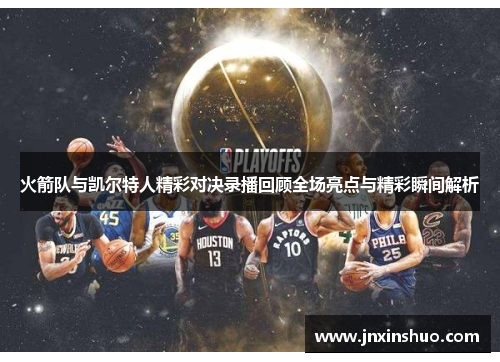火箭队与凯尔特人精彩对决录播回顾全场亮点与精彩瞬间解析