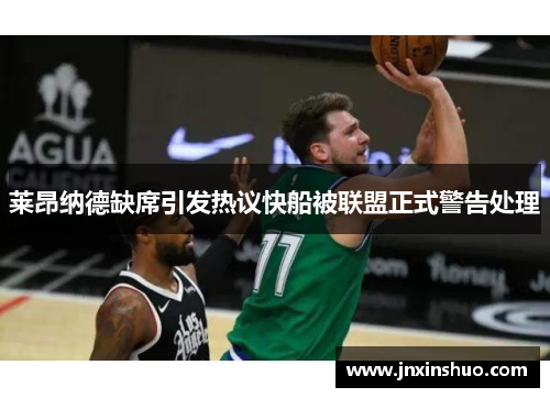 莱昂纳德缺席引发热议快船被联盟正式警告处理