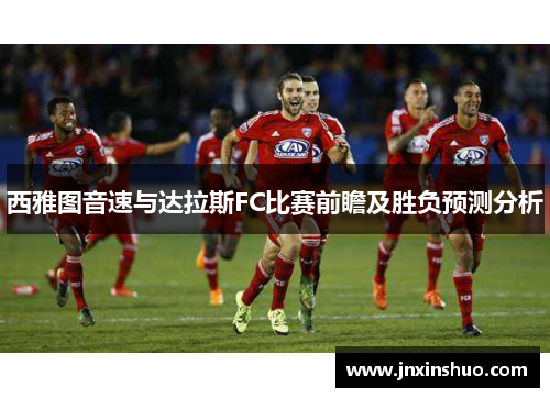 西雅图音速与达拉斯FC比赛前瞻及胜负预测分析