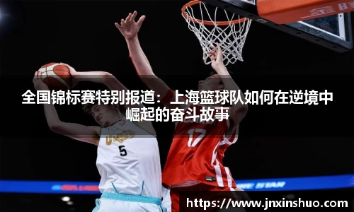 全国锦标赛特别报道：上海篮球队如何在逆境中崛起的奋斗故事