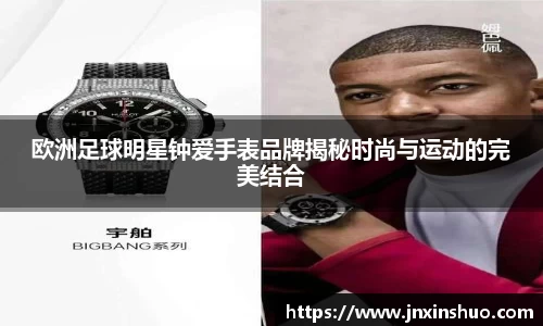 欧洲足球明星钟爱手表品牌揭秘时尚与运动的完美结合